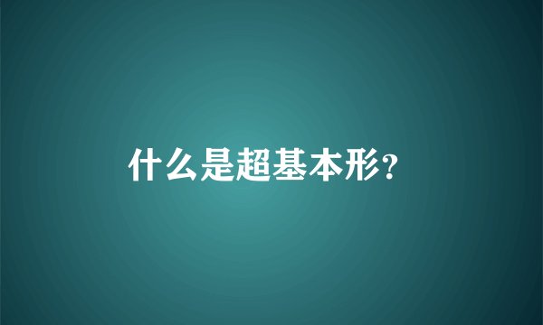 什么是超基本形？