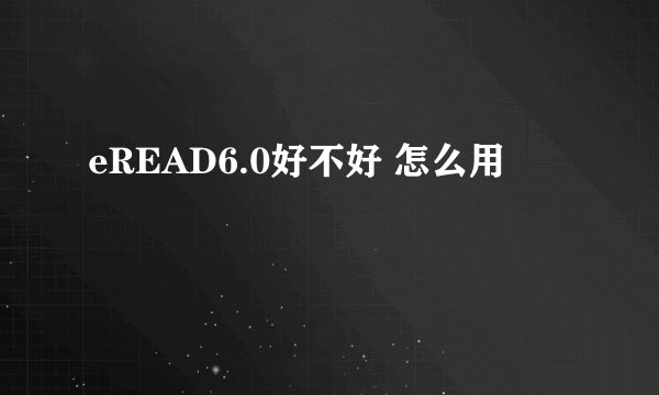 eREAD6.0好不好 怎么用