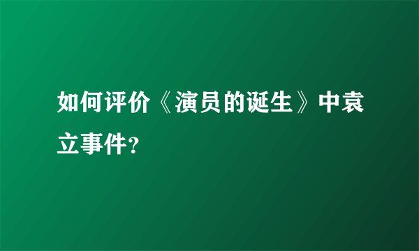 如何评价《演员的诞生》中袁立事件？