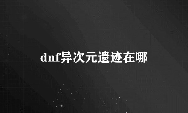 dnf异次元遗迹在哪