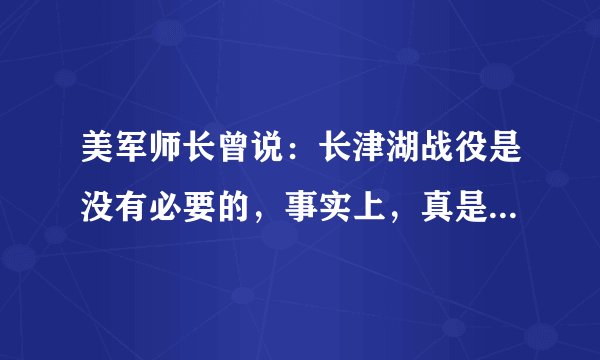 美军师长曾说：长津湖战役是没有必要的，事实上，真是这样吗？