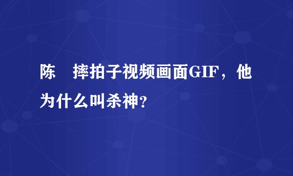 陈玘摔拍子视频画面GIF，他为什么叫杀神？
