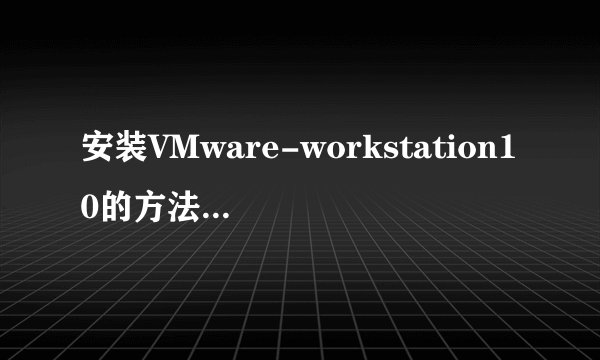 安装VMware-workstation10的方法并输入密匙