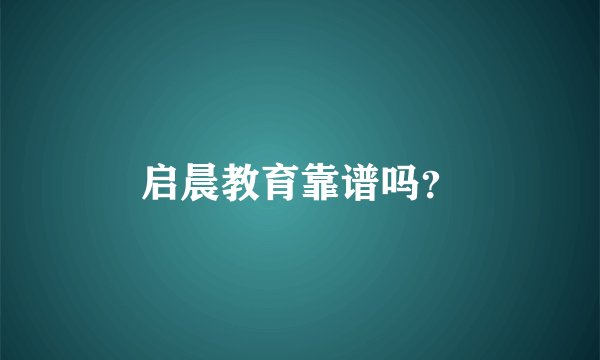 启晨教育靠谱吗？