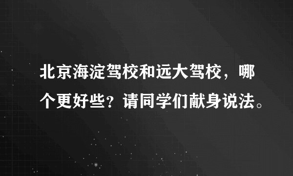 北京海淀驾校和远大驾校，哪个更好些？请同学们献身说法。