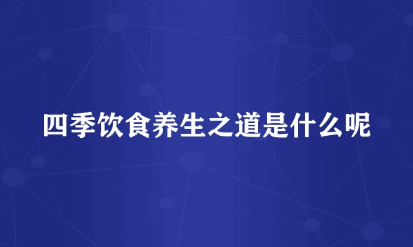 四季饮食养生之道是什么呢