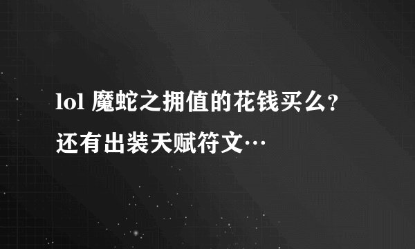lol 魔蛇之拥值的花钱买么？还有出装天赋符文…
