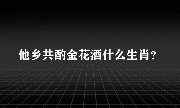 他乡共酌金花酒什么生肖？