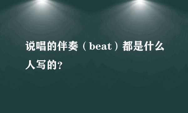 说唱的伴奏（beat）都是什么人写的？