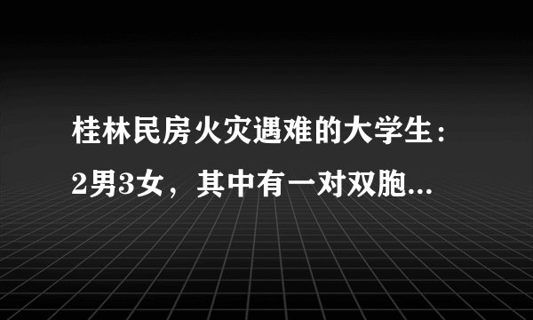桂林民房火灾遇难的大学生：2男3女，其中有一对双胞胎兄弟, 你怎么看？