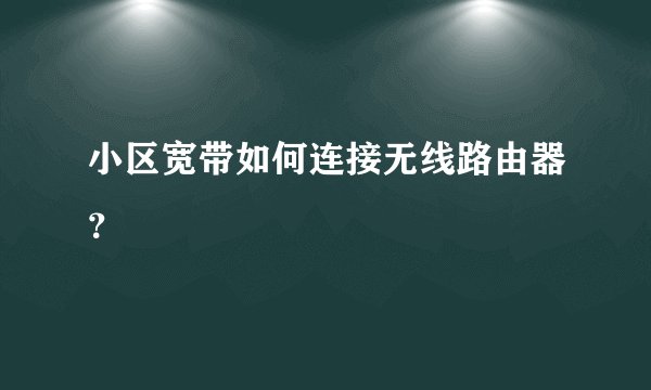 小区宽带如何连接无线路由器？