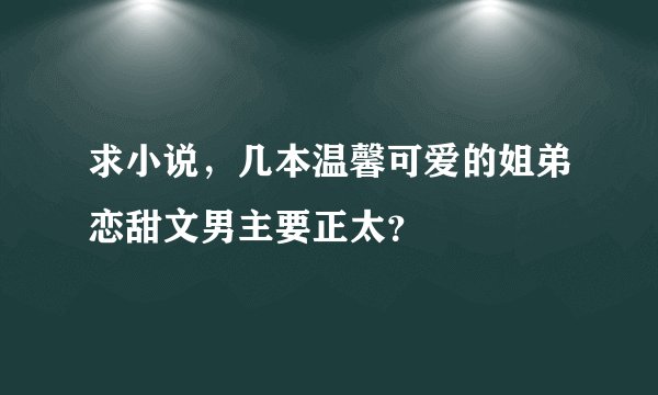 求小说，几本温馨可爱的姐弟恋甜文男主要正太？