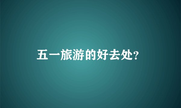 五一旅游的好去处？