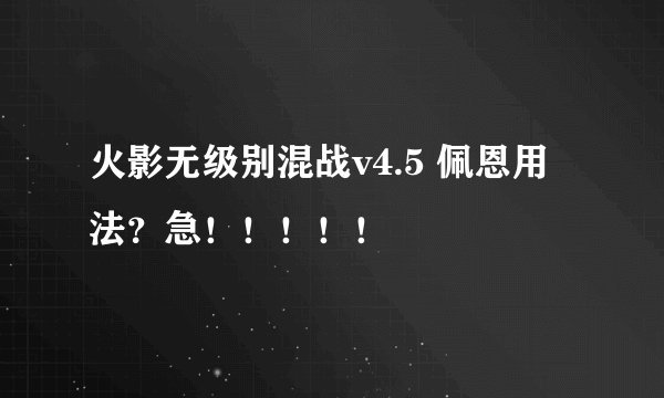 火影无级别混战v4.5 佩恩用法？急！！！！！