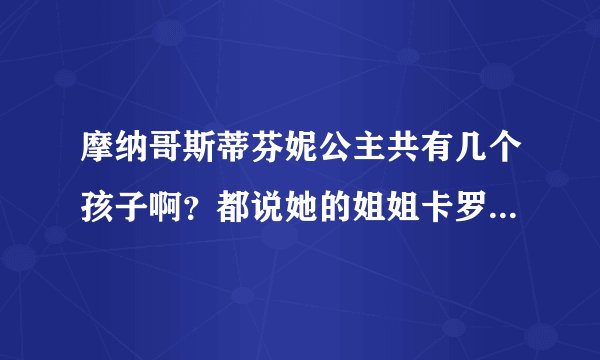 摩纳哥斯蒂芬妮公主共有几个孩子啊？都说她的姐姐卡罗琳公主很想她的妈妈，长的很漂亮