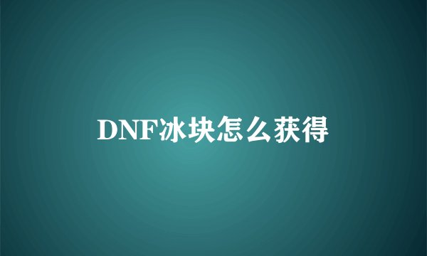 DNF冰块怎么获得