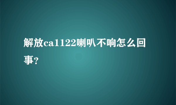 解放ca1122喇叭不响怎么回事？