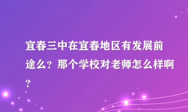 宜春三中在宜春地区有发展前途么？那个学校对老师怎么样啊？