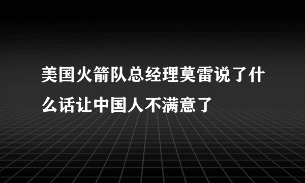 美国火箭队总经理莫雷说了什么话让中国人不满意了