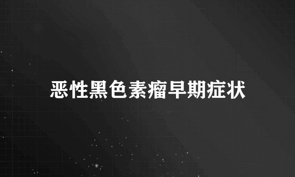 恶性黑色素瘤早期症状