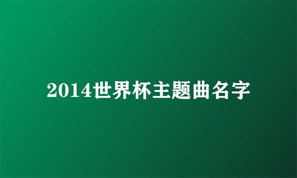 2014世界杯主题曲名字