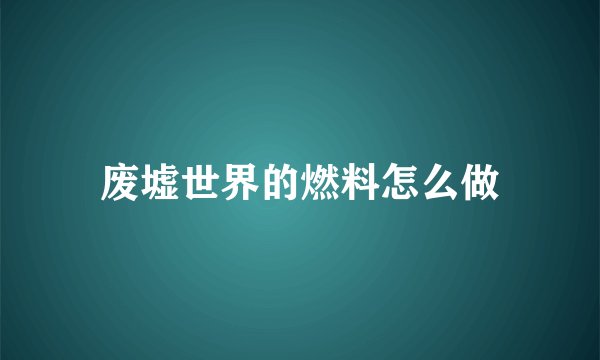废墟世界的燃料怎么做