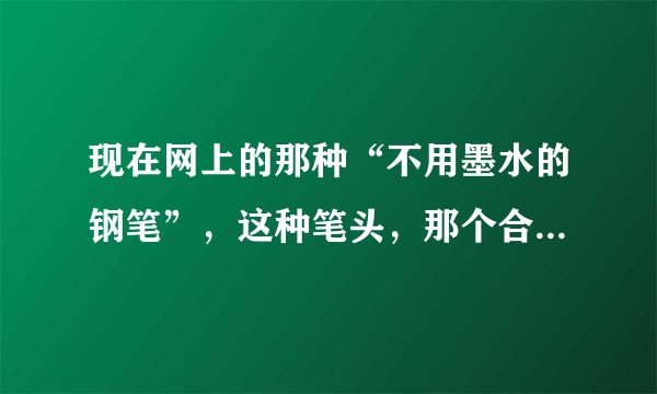 现在网上的那种“不用墨水的钢笔”，这种笔头，那个合金主要是什么材料做的啊？我国现在是否有研究出这种