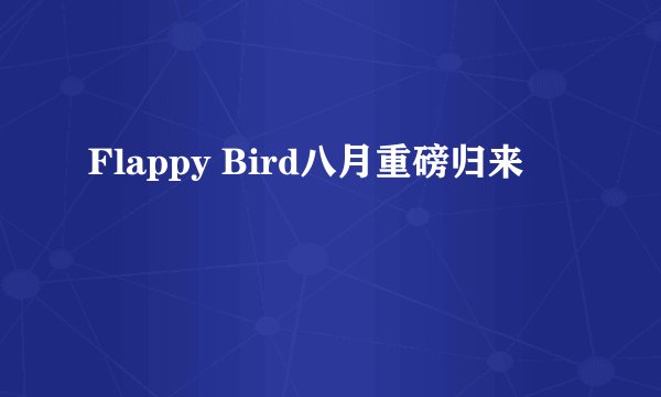 Flappy Bird八月重磅归来