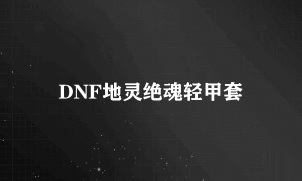 DNF地灵绝魂轻甲套