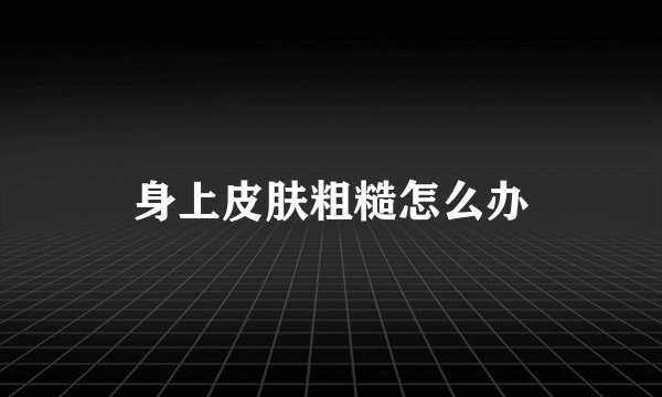 身上皮肤粗糙怎么办