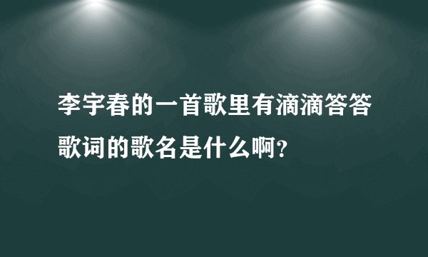 李宇春的一首歌里有滴滴答答歌词的歌名是什么啊？