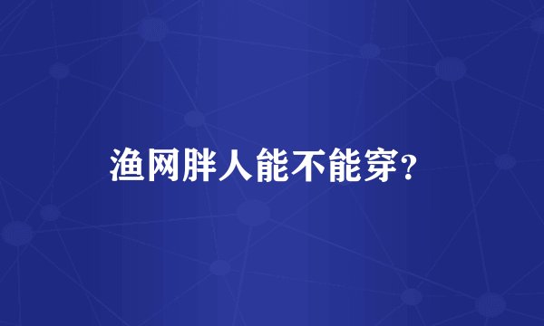 渔网胖人能不能穿？