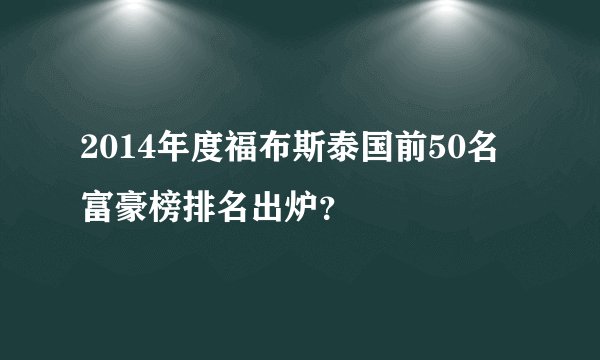 2014年度福布斯泰国前50名富豪榜排名出炉？