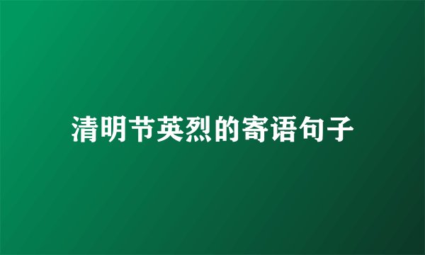 清明节英烈的寄语句子