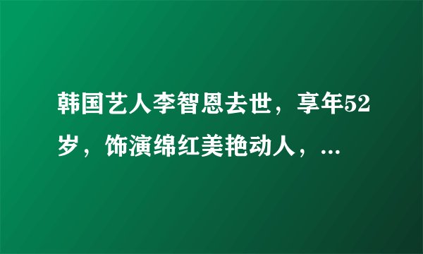 韩国艺人李智恩去世，享年52岁，饰演绵红美艳动人，斩获新人奖