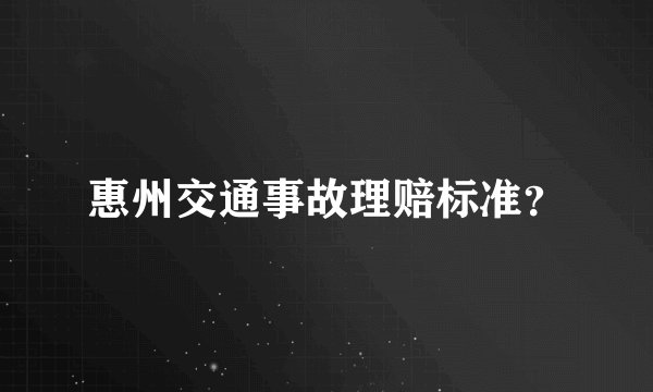 惠州交通事故理赔标准？