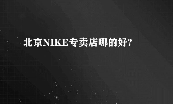 北京NIKE专卖店哪的好?