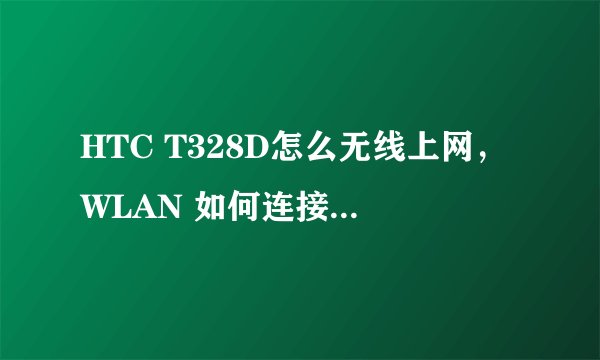 HTC T328D怎么无线上网，WLAN 如何连接，WIFI如何连接