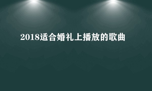 2018适合婚礼上播放的歌曲