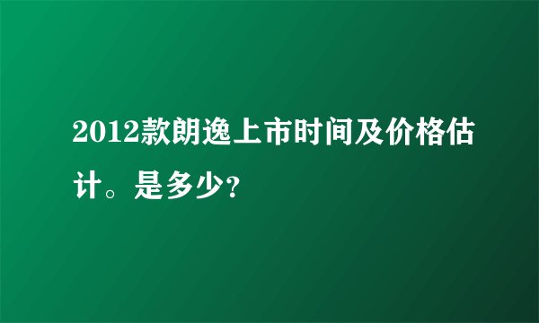 2012款朗逸上市时间及价格估计。是多少？
