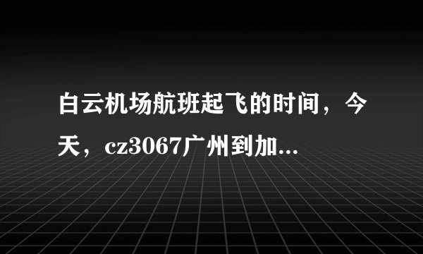 白云机场航班起飞的时间，今天，cz3067广州到加德满都的飞机，是几点起飞的？