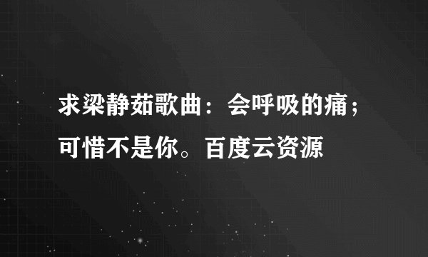 求梁静茹歌曲：会呼吸的痛；可惜不是你。百度云资源