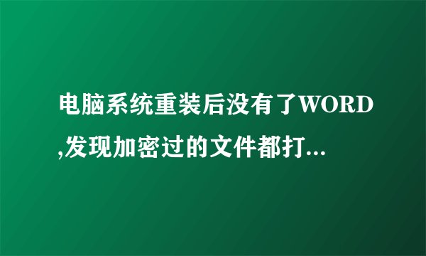 电脑系统重装后没有了WORD,发现加密过的文件都打不开了,该怎么处理