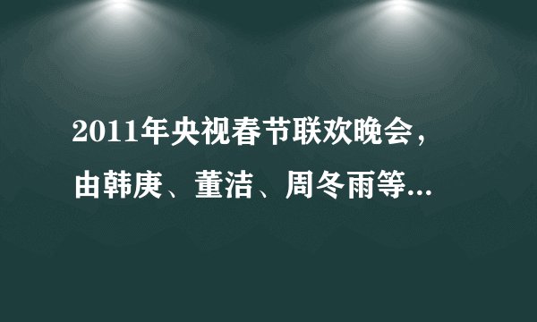 2011年央视春节联欢晚会，由韩庚、董洁、周冬雨等演员演唱歌曲《回家过年》的歌词，有知道的请告诉我一下