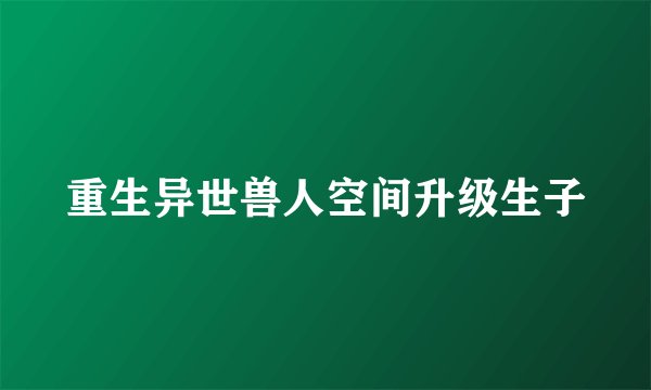 重生异世兽人空间升级生子