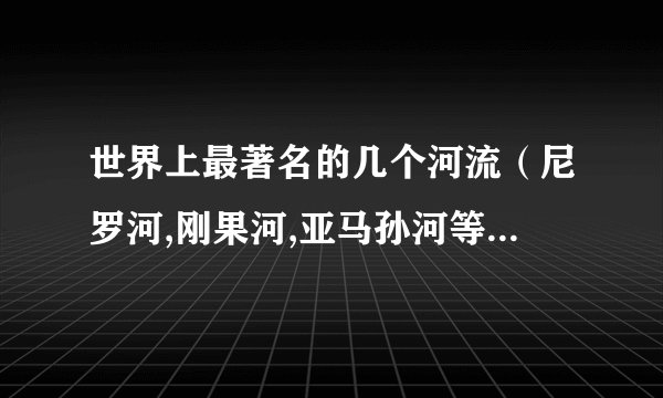 世界上最著名的几个河流（尼罗河,刚果河,亚马孙河等）的水文特征比较,航运价值等