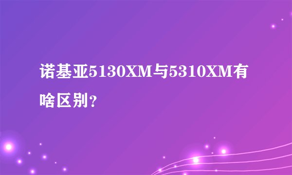 诺基亚5130XM与5310XM有啥区别？