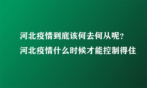 河北疫情到底该何去何从呢？河北疫情什么时候才能控制得住