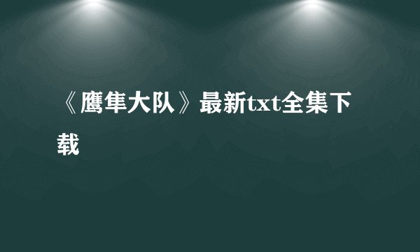 《鹰隼大队》最新txt全集下载