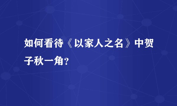 如何看待《以家人之名》中贺子秋一角？